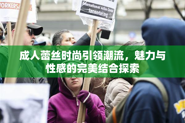 成人蕾丝时尚引领潮流，魅力与性感的完美结合探索