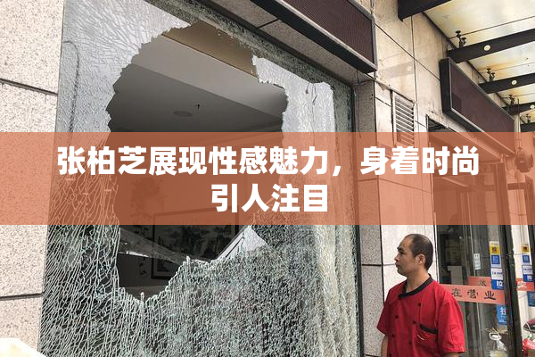 张柏芝展现性感魅力，身着时尚引人注目