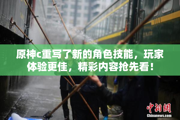 原神c重写了新的角色技能，玩家体验更佳，精彩内容抢先看！