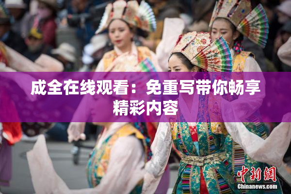 成全在线观看：免重写带你畅享精彩内容