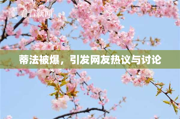 蒂法被爆，引发网友热议与讨论