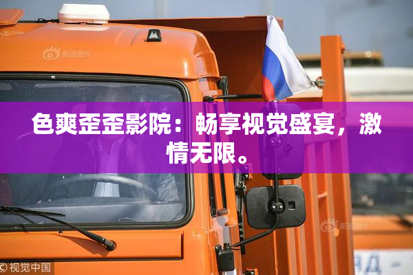 色爽歪歪影院：畅享视觉盛宴，激情无限。