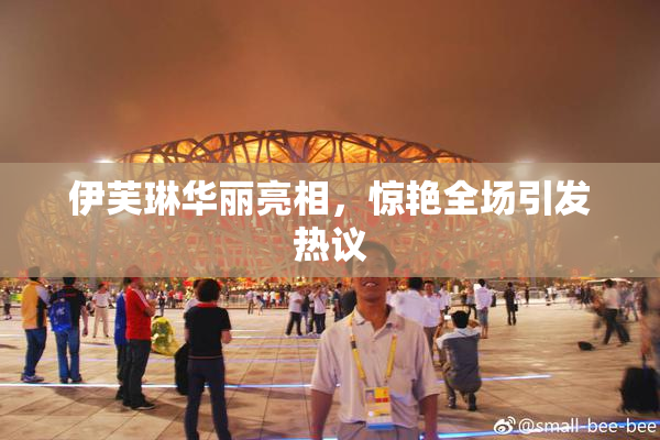 伊芙琳华丽亮相，惊艳全场引发热议