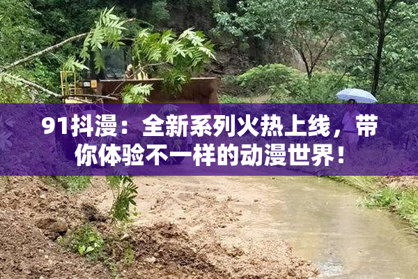 91抖漫：全新系列火热上线，带你体验不一样的动漫世界！