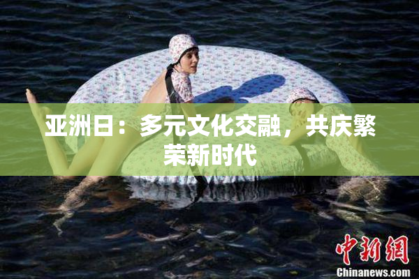亚洲日：多元文化交融，共庆繁荣新时代
