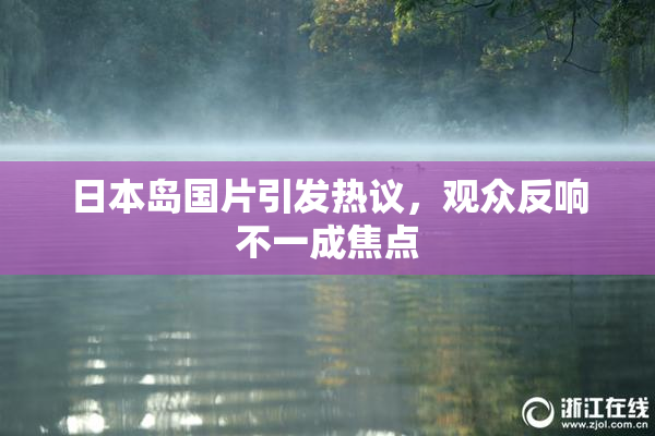 日本岛国片引发热议，观众反响不一成焦点