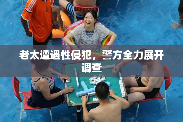 老太遭遇性侵犯，警方全力展开调查