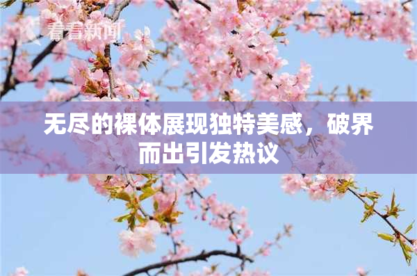 无尽的裸体展现独特美感，破界而出引发热议