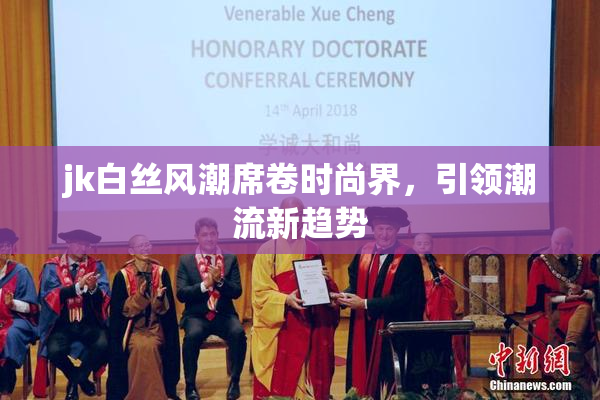 jk白丝风潮席卷时尚界，引领潮流新趋势