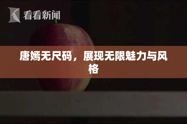 唐嫣无尺码，展现无限魅力与风格