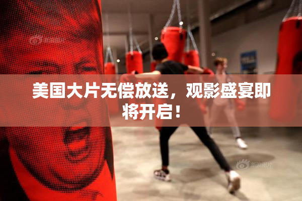 美国大片无偿放送，观影盛宴即将开启！