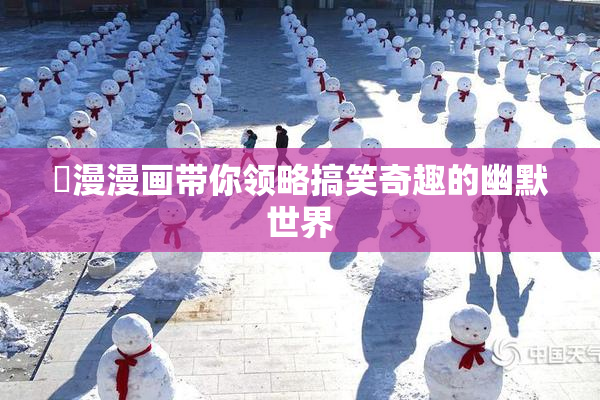囧漫漫画带你领略搞笑奇趣的幽默世界