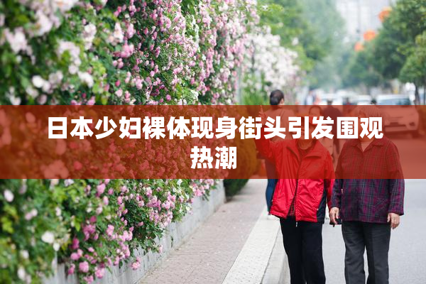 日本少妇裸体现身街头引发围观热潮