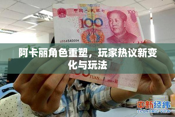 阿卡丽角色重塑，玩家热议新变化与玩法