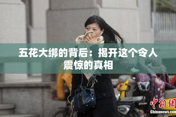 五花大绑的背后：揭开这个令人震惊的真相