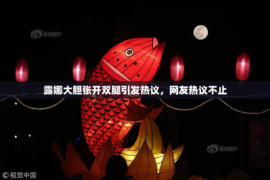 露娜大胆张开双腿引发热议，网友热议不止