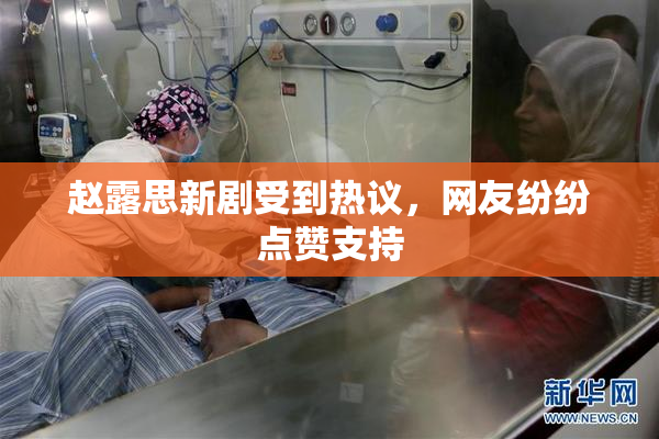 赵露思新剧受到热议，网友纷纷点赞支持