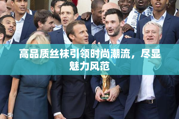 高品质丝袜引领时尚潮流，尽显魅力风范