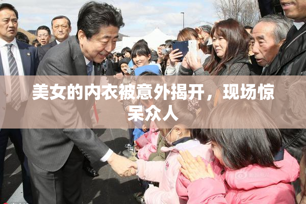 美女的内衣被意外揭开，现场惊呆众人