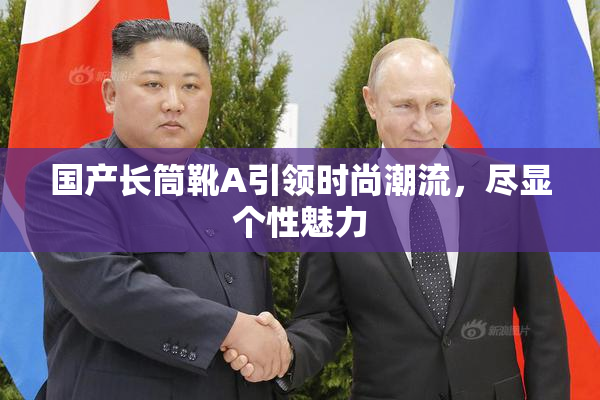 国产长筒靴A引领时尚潮流，尽显个性魅力