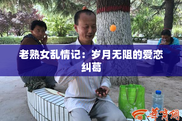 老熟女乱情记：岁月无阻的爱恋纠葛