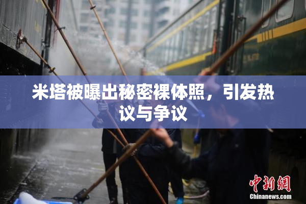 米塔被曝出秘密裸体照，引发热议与争议
