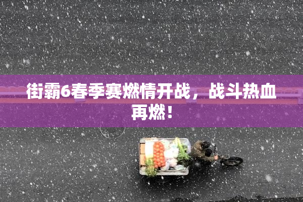 街霸6春季赛燃情开战，战斗热血再燃！