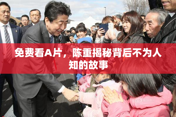 免费看A片，陈重揭秘背后不为人知的故事