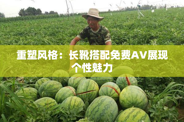 重塑风格：长靴搭配免费AV展现个性魅力