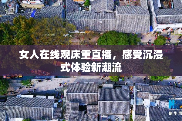 女人在线观床重直播，感受沉浸式体验新潮流