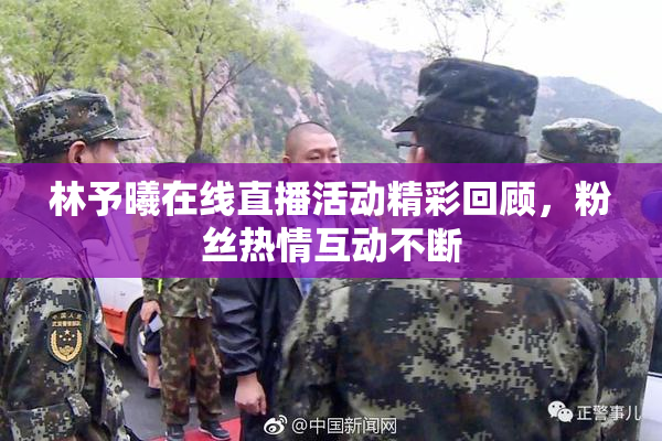 林予曦在线直播活动精彩回顾，粉丝热情互动不断
