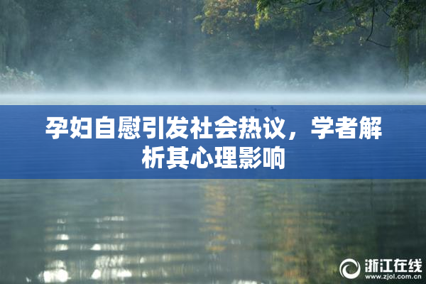 孕妇自慰引发社会热议，学者解析其心理影响