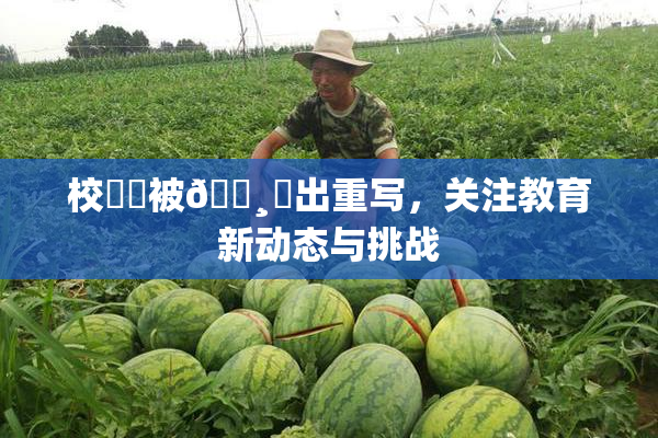 校❌‌被🌸‌出重写，关注教育新动态与挑战