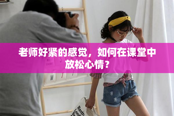 老师好紧的感觉，如何在课堂中放松心情？