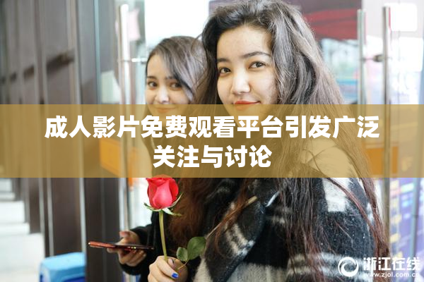 成人影片免费观看平台引发广泛关注与讨论