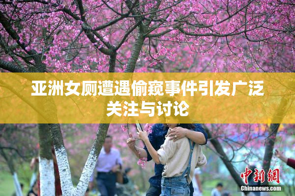 亚洲女厕遭遇偷窥事件引发广泛关注与讨论