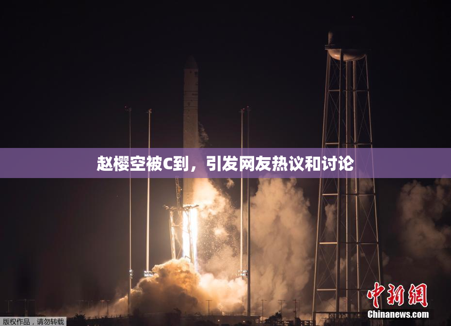 赵樱空被C到，引发网友热议和讨论