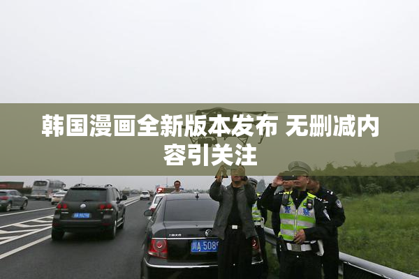 韩国漫画全新版本发布 无删减内容引关注