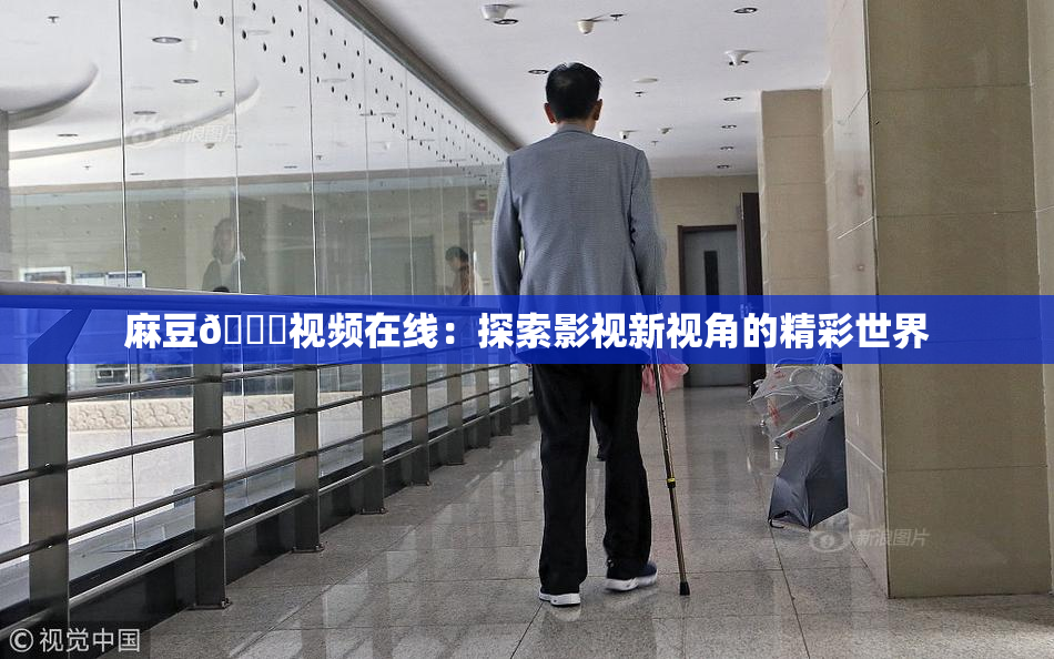 麻豆🔞视频在线：探索影视新视角的精彩世界