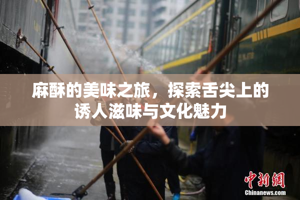 麻酥的美味之旅，探索舌尖上的诱人滋味与文化魅力