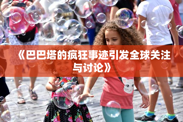 《巴巴塔的疯狂事迹引发全球关注与讨论》