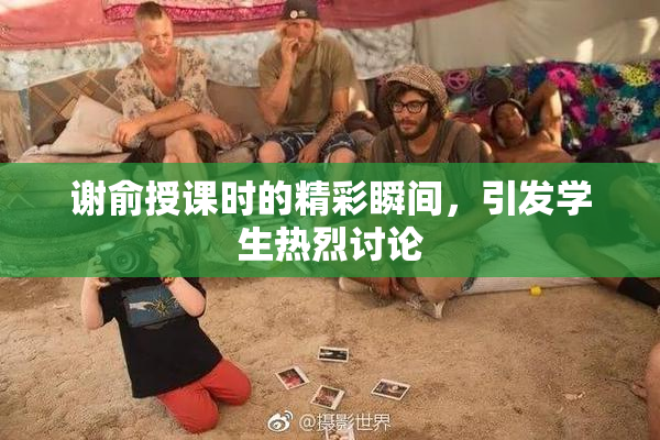 谢俞授课时的精彩瞬间，引发学生热烈讨论
