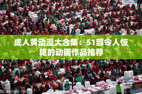 成人黄动漫大合集：51部令人惊艳的动画作品推荐