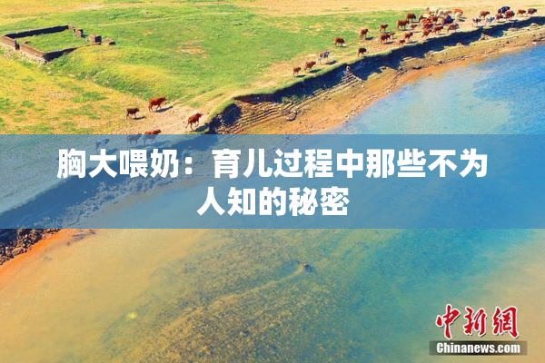 胸大喂奶：育儿过程中那些不为人知的秘密