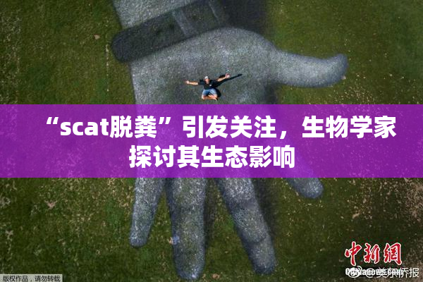 “scat脱粪”引发关注，生物学家探讨其生态影响