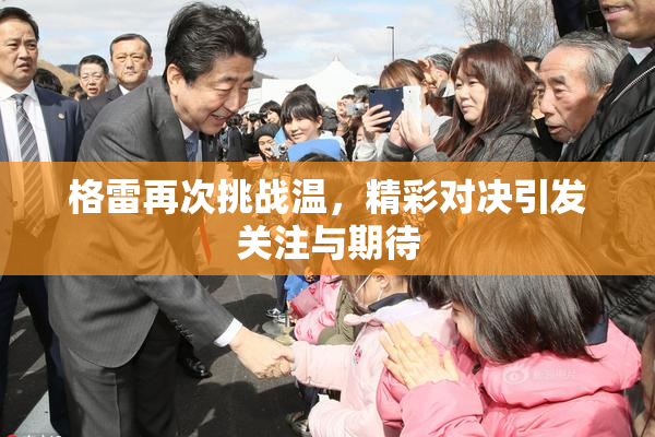 格雷再次挑战温，精彩对决引发关注与期待