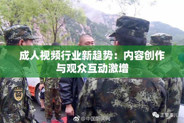 成人视频行业新趋势：内容创作与观众互动激增
