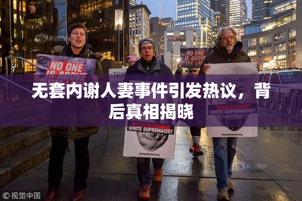 无套内谢人妻事件引发热议，背后真相揭晓