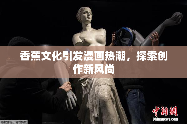 香蕉文化引发漫画热潮，探索创作新风尚