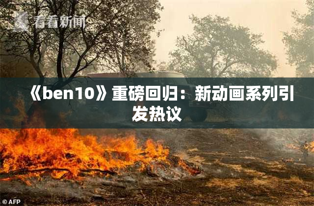 《ben10》重磅回归：新动画系列引发热议